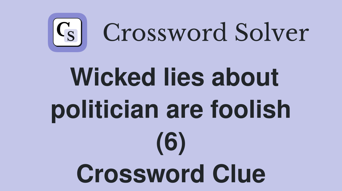 Wicked lies about politician are foolish (6) Crossword Clue Answers